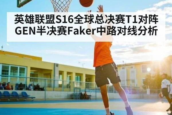 英雄联盟S16全球总决赛T1对阵GEN半决赛Faker中路对线分析 | kaiyun