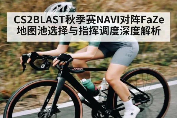 CS2BLAST秋季赛NAVI对阵FaZe地图池选择与指挥调度深度解析 | kaiyun