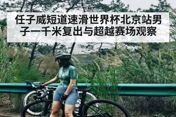 任子威短道速滑世界杯北京站男子一千米复出与超越赛场观察 | kaiyun